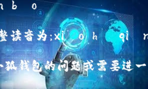 小狐钱包的“读音”可以分为两个部分：

- “小狐”拼音：xiǎo hú
- “钱包”拼音：qián bāo

因此，小狐钱包的完整读音为：xiǎo hú qián bāo。

如果你有其他关于小狐钱包的问题或需要进一步的信息，请告诉我！