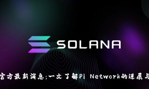 Pi币官方最新消息:一文了解Pi Network的进展与未来
