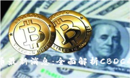 中国数字货币最新消息:全面解析CBDC的进展与未来