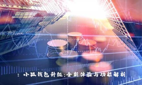 : 小狐钱包升级:全新体验与功能解析