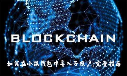如何在小狐钱包中导入子账户:完整指南