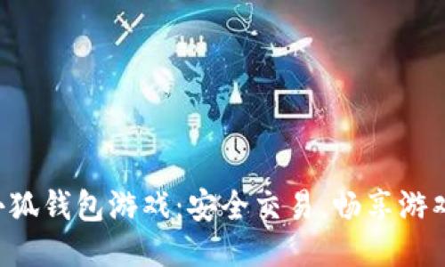 下载小狐钱包游戏:安全交易,畅享游戏乐趣!
