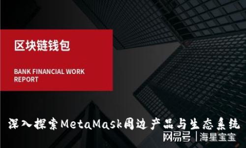 深入探索MetaMask周边产品与生态系统