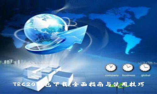 TRC20钱包下载:全面指南与使用技巧
