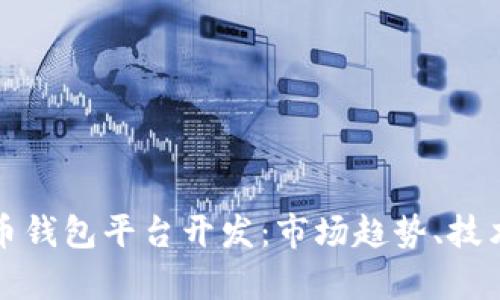全面解析虚拟货币钱包平台开发:市场趋势、技术架构与最佳实践
