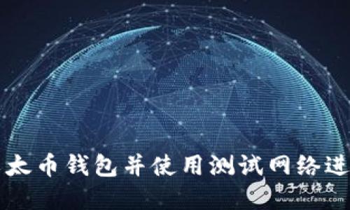如何选择以太币钱包并使用测试网络进行安全交易