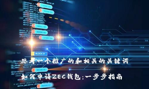 思考一个推广的和相关的关键词

如何申请ZEC钱包：一步步指南
