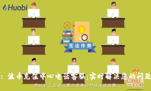 : 波币充值中心电话客服:实时解决您的问题