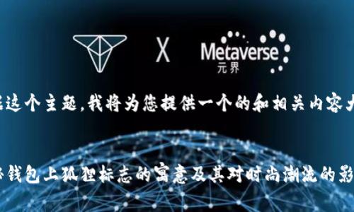 根据这个主题,我将为您提供一个的和相关内容大纲。
:
揭秘钱包上狐狸标志的寓意及其对时尚潮流的影响