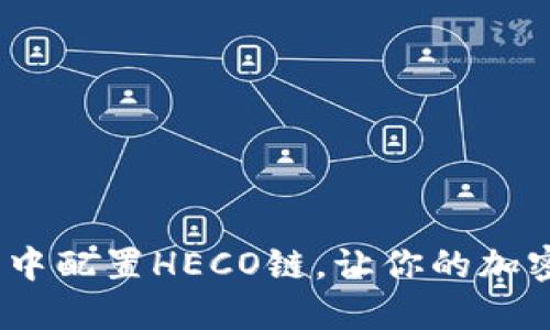 如何在小狐钱包中配置HECO链,让你的加密资产管理更便捷