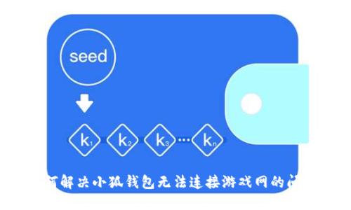 如何解决小狐钱包无法连接游戏网的问题?