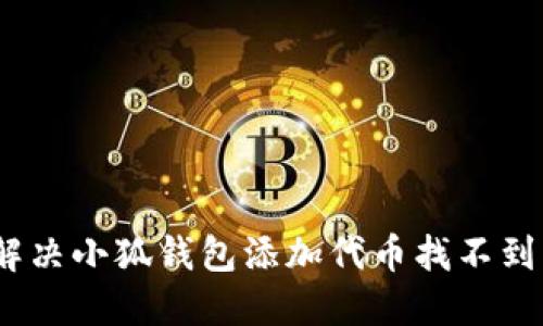 : 如何解决小狐钱包添加代币找不到的问题?