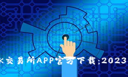 轻松获取OK交易所APP官方下载:2023年最新指南