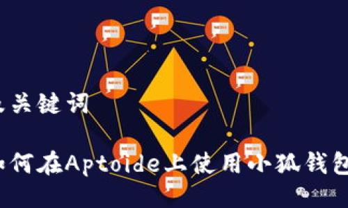 及关键词
如何在Aptoide上使用小狐钱包?