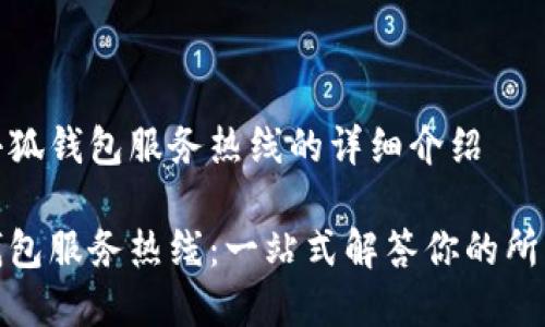 对于小狐钱包服务热线的详细介绍
小狐钱包服务热线:一站式解答你的所有疑问
