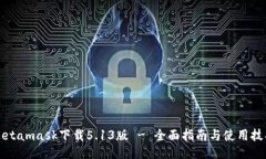 Metamask下载5.13版 - 全面指南与使用技巧