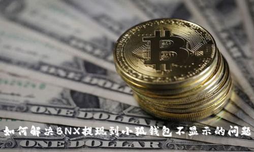 如何解决BNX提现到小狐钱包不显示的问题