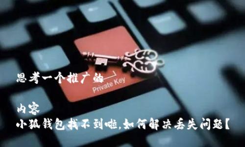 思考一个推广的
内容
小狐钱包找不到啦,如何解决丢失问题?