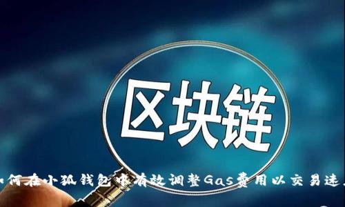 如何在小狐钱包中有效调整Gas费用以交易速度