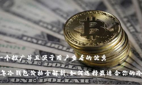 思考一个推广并且便于用户查看的优秀
2023年冷钱包价格全解析:如何选择最适合你的冷钱包?