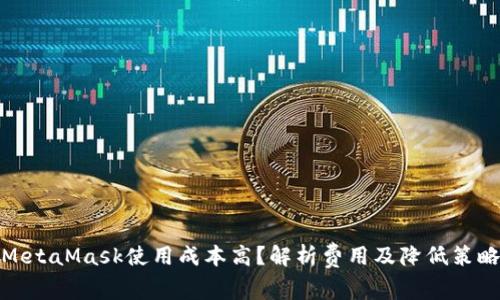 MetaMask使用成本高?解析费用及降低策略
