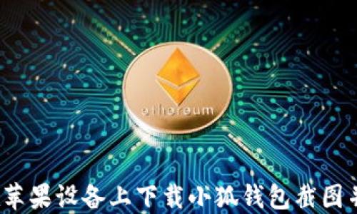 如何在苹果设备上下载小狐钱包截图并使用?