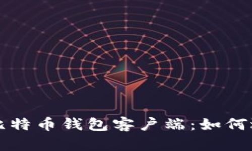 全面解析比特币钱包客户端:如何选择和使用
