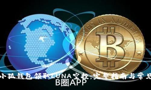 如何通过小狐钱包领取LUNA空投:完整指南与常见问题解答
