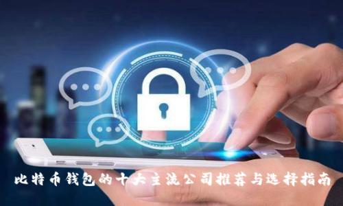 比特币钱包的十大主流公司推荐与选择指南