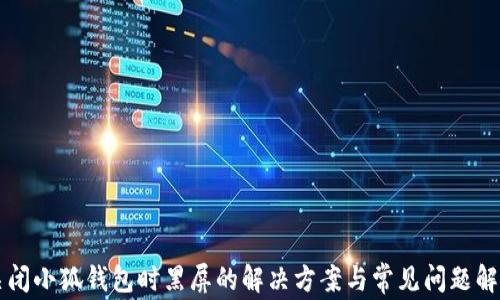 
关闭小狐钱包时黑屏的解决方案与常见问题解答