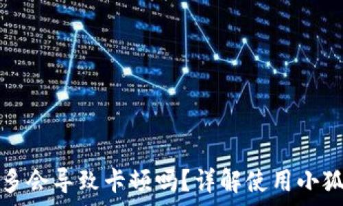   
小狐钱包地址过多会导致卡顿吗？详解使用小狐钱包的注意事项