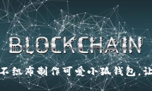 DIY创意：用不织布制作可爱小狐钱包，让生活更有趣