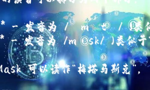 MetaMask 的读音可以拆分为两个部分：

1. **Meta** - 发音为 /ˈmɛtə/ （类似于“梅塔”）。
2. **Mask** - 发音为 /mæsk/ （类似于“马斯克”）。

所以，MetaMask 可以读作“梅塔马斯克”。