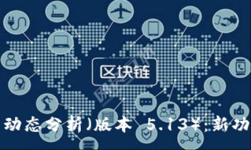:
小狐钱包最新动态分析（版本 5.13）：新功能与使用技巧