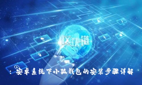 : 安卓系统下小狐钱包的安装步骤详解