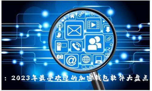 : 2023年最受欢迎的加密钱包软件大盘点