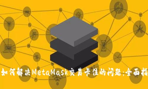 : 如何解决MetaMask交易卡住的问题：全面指南