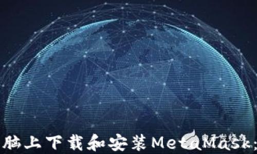 
如何在电脑上下载和安装MetaMask：详细指南