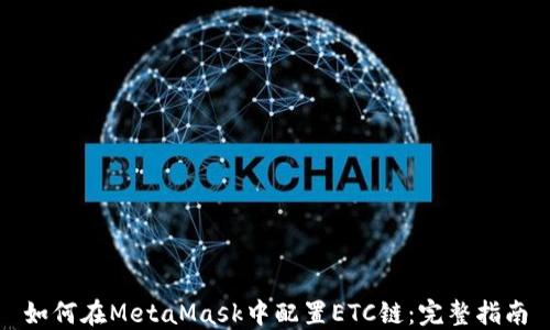 
如何在MetaMask中配置ETC链：完整指南