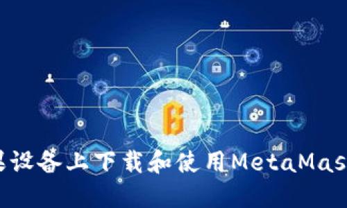 如何在苹果设备上下载和使用MetaMask：完整指南