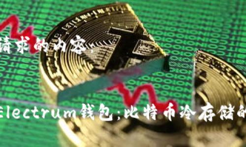 以下是您请求的内容：


全面解析Electrum钱包：比特币冷存储的最佳选择