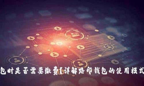创建路印钱包时是否需要缴费？详解路印钱包的使用模式与费用问题