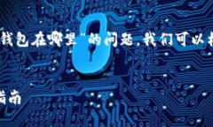 为了帮助您解决关于“UC钱包在哪里”