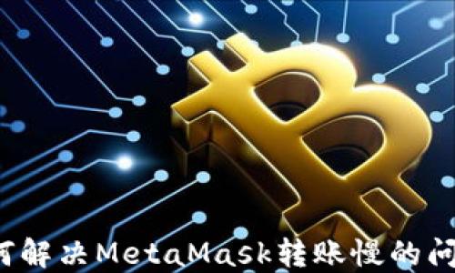 如何解决MetaMask转账慢的问题?
