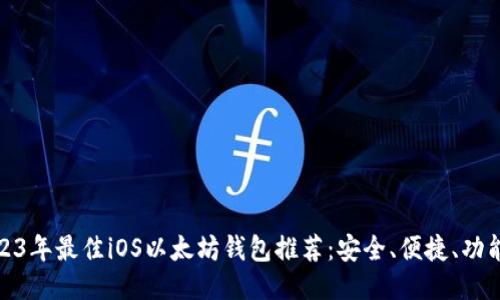 : 2023年最佳iOS以太坊钱包推荐：安全、便捷、功能全面