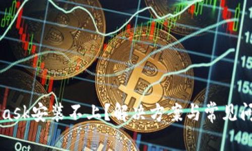 MetaMask安装不上？解决方案与常见问题详解