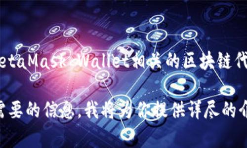 当前MetaMask本身并不发行代币，因此没有一个具体的“MetaMask币”或其价格。如果你指的是与MetaMask Wallet相关的区块链代币，例如在以太坊网络上的ERC20代币或其他代币的价格，则需要查看具体代币在各大交易所的行情。

如果你想了解如何使用MetaMask进行不同代币的交易或投资，可以参考以下内容。请告诉我你具体需要的信息，我将为你提供详尽的介绍。