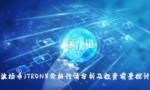 波场币（TRON）价格行情分析及投资前景探讨