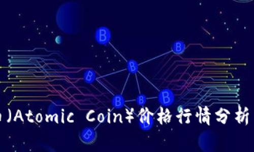 今日原子币（Atomic Coin）价格行情分析与投资指南