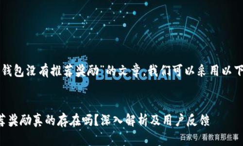 要撰写关于“火币钱包没有推荐奖励”的文章，我们可以采用以下的和关键词格式：


火币钱包没有推荐奖励真的存在吗？深入解析及用户反馈